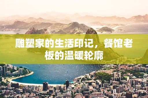 雕塑家的生活印记，餐馆老板的温暖轮廓