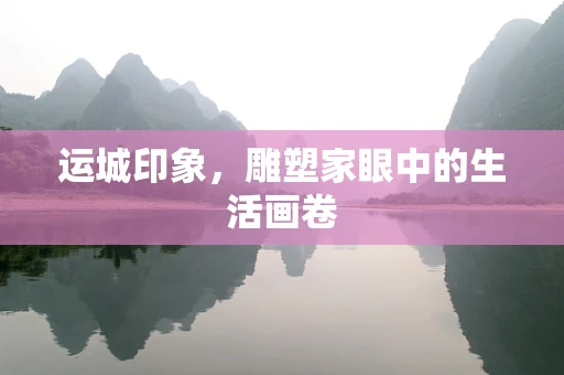 运城印象，雕塑家眼中的生活画卷