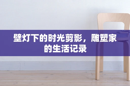 壁灯下的时光剪影，雕塑家的生活记录