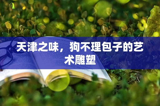 天津之味，狗不理包子的艺术雕塑