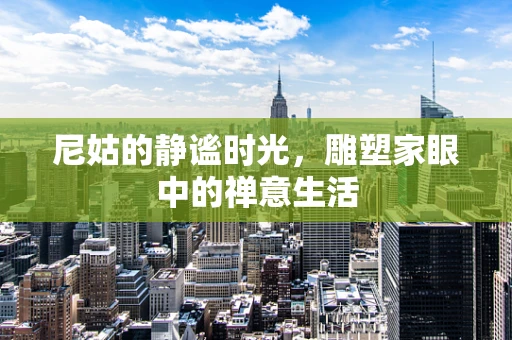 尼姑的静谧时光，雕塑家眼中的禅意生活