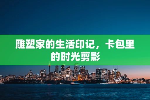 雕塑家的生活印记，卡包里的时光剪影