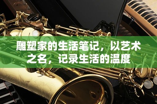 雕塑家的生活笔记，以艺术之名，记录生活的温度