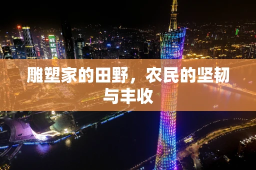 雕塑家的田野，农民的坚韧与丰收