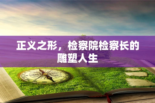 正义之形，检察院检察长的雕塑人生