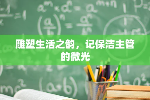 雕塑生活之韵，记保洁主管的微光