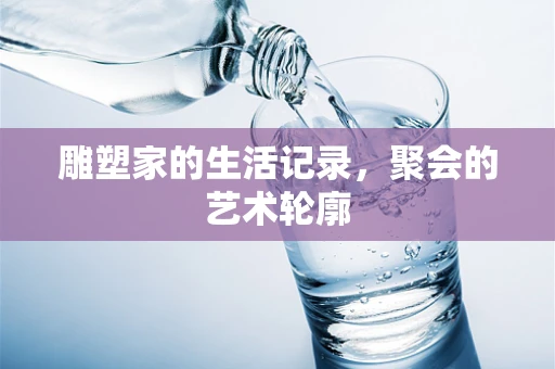 雕塑家的生活记录，聚会的艺术轮廓