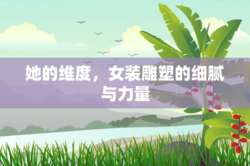 她的维度，女装雕塑的细腻与力量
