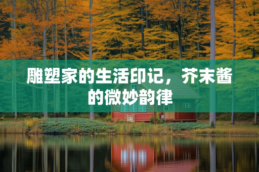 雕塑家的生活印记，芥末酱的微妙韵律
