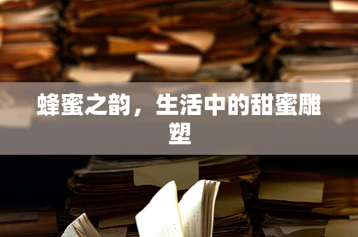 蜂蜜之韵，生活中的甜蜜雕塑