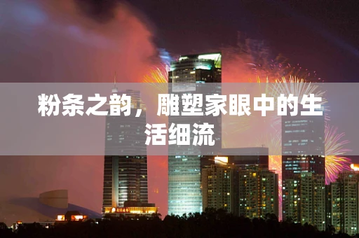 粉条之韵，雕塑家眼中的生活细流