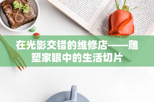在光影交错的维修店——雕塑家眼中的生活切片