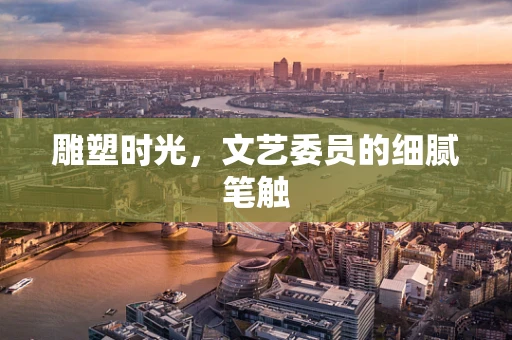 雕塑时光，文艺委员的细腻笔触