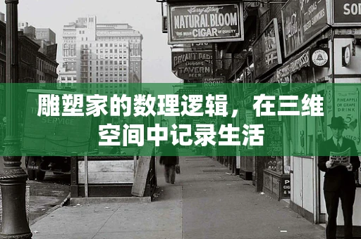 雕塑家的数理逻辑，在三维空间中记录生活