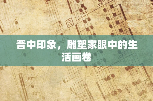 晋中印象，雕塑家眼中的生活画卷