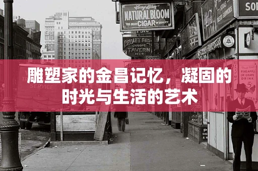 雕塑家的金昌记忆，凝固的时光与生活的艺术