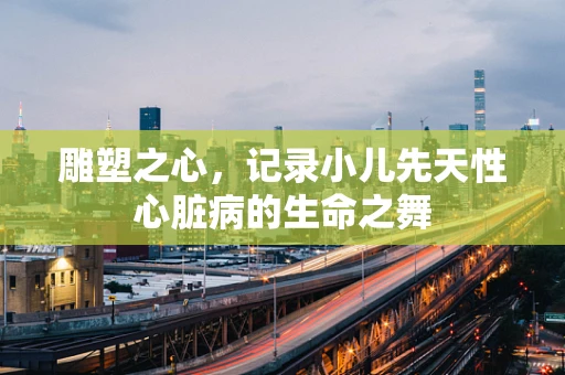 雕塑之心，记录小儿先天性心脏病的生命之舞