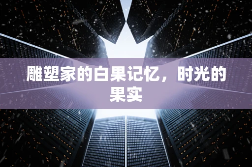 雕塑家的白果记忆，时光的果实