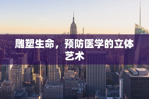 雕塑生命，预防医学的立体艺术