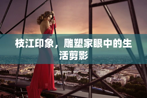 枝江印象，雕塑家眼中的生活剪影