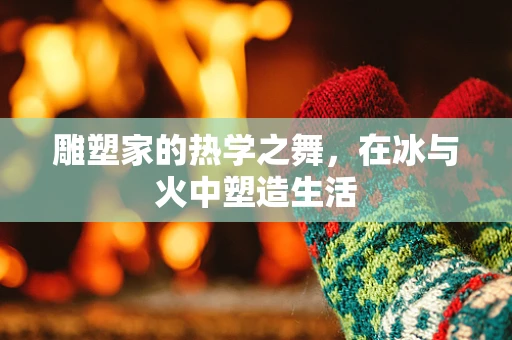 雕塑家的热学之舞，在冰与火中塑造生活