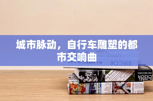 城市脉动，自行车雕塑的都市交响曲