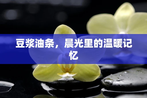 豆浆油条，晨光里的温暖记忆