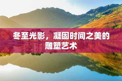 冬至光影，凝固时间之美的雕塑艺术