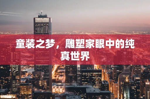 童装之梦，雕塑家眼中的纯真世界
