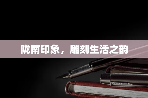 陇南印象，雕刻生活之韵