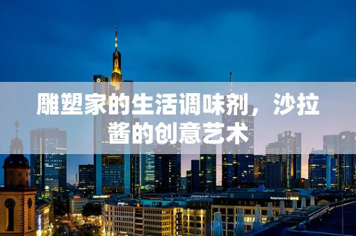 雕塑家的生活调味剂，沙拉酱的创意艺术
