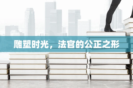 雕塑时光，法官的公正之形
