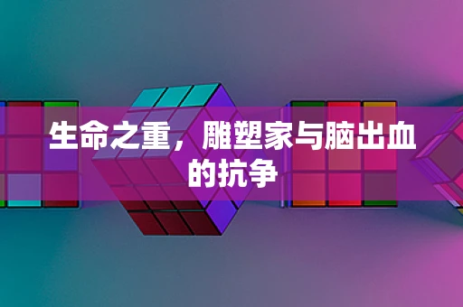 生命之重，雕塑家与脑出血的抗争