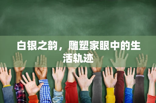 白银之韵，雕塑家眼中的生活轨迹