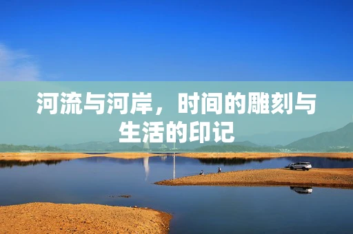 河流与河岸，时间的雕刻与生活的印记