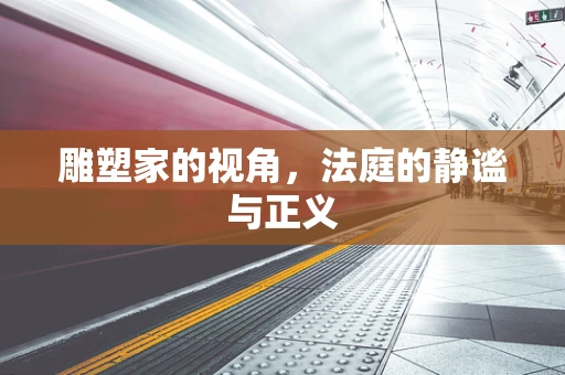 雕塑家的视角，法庭的静谧与正义