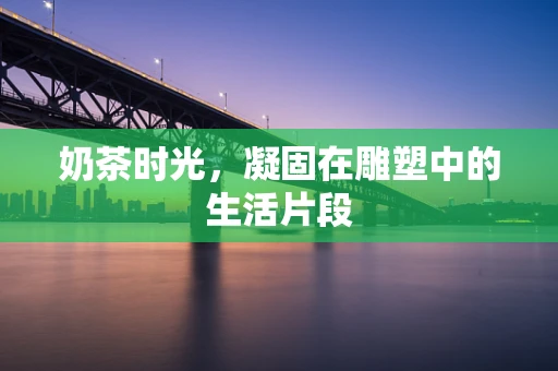 奶茶时光，凝固在雕塑中的生活片段