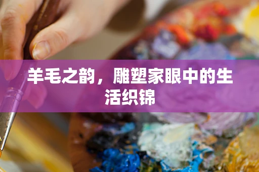 羊毛之韵，雕塑家眼中的生活织锦