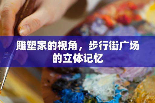 雕塑家的视角，步行街广场的立体记忆