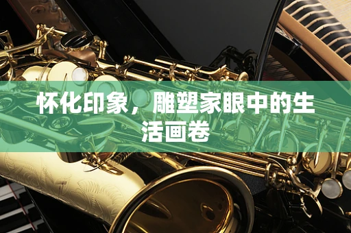 怀化印象，雕塑家眼中的生活画卷
