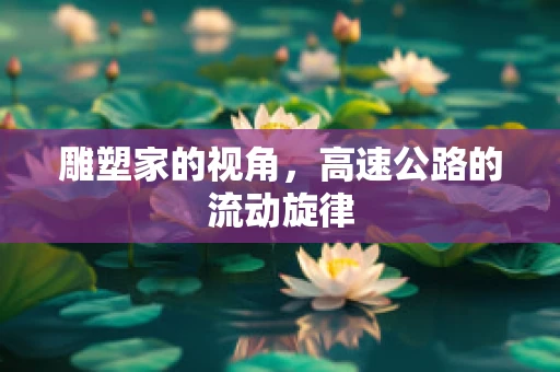 雕塑家的视角，高速公路的流动旋律