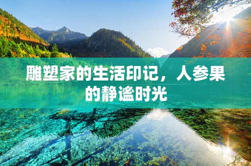 雕塑家的生活印记，人参果的静谧时光