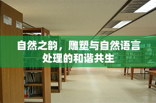 自然之韵，雕塑与自然语言处理的和谐共生