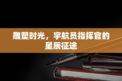 雕塑时光，宇航员指挥官的星辰征途