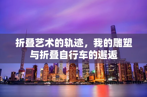 折叠艺术的轨迹，我的雕塑与折叠自行车的邂逅