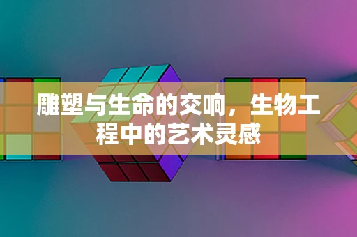 雕塑与生命的交响，生物工程中的艺术灵感