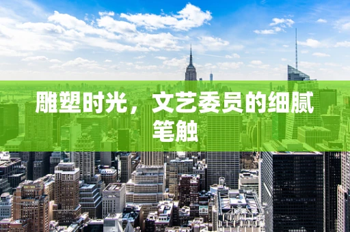 雕塑时光，文艺委员的细腻笔触