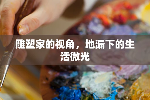 雕塑家的视角，地漏下的生活微光