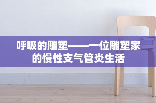 呼吸的雕塑——一位雕塑家的慢性支气管炎生活