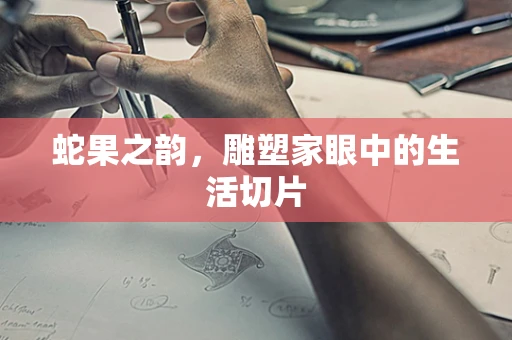 蛇果之韵，雕塑家眼中的生活切片